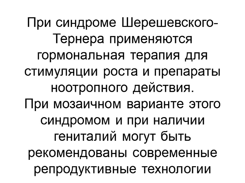 При синдроме Шерешевского-Тернера применяются гормональная терапия для стимуляции роста и препараты ноотропного действия. 